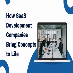 From Idea to Execution: How SaaS Development Companies Bring Concepts to Life